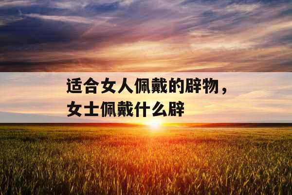 适合女人佩戴的辟物，女士佩戴什么辟