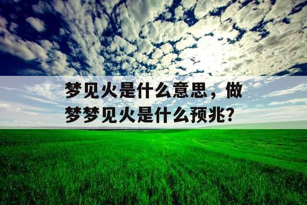 梦见火是什么意思，做梦梦见火是什么预兆？