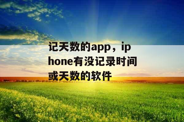 记天数的app，iphone有没记录时间或天数的软件