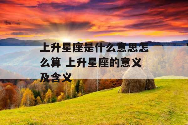 上升星座是什么意思怎么算 上升星座的意义及含义