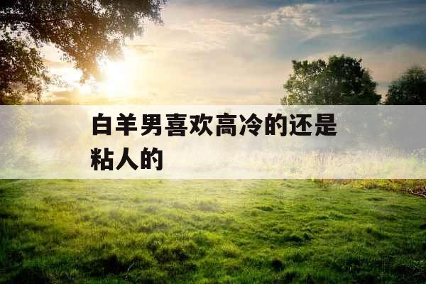 白羊男喜欢高冷的还是粘人的