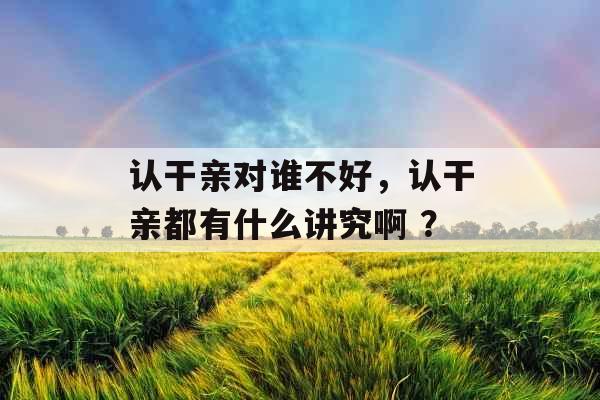 认干亲对谁不好，认干亲都有什么讲究啊 ？