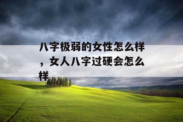 八字极弱的女性怎么样，女人八字过硬会怎么样