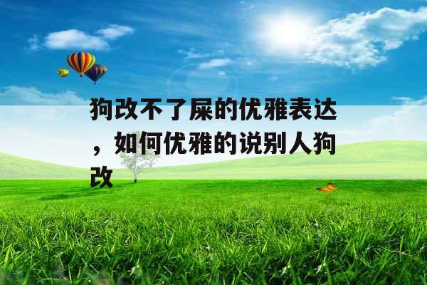 狗改不了屎的优雅表达，如何优雅的说别人狗改