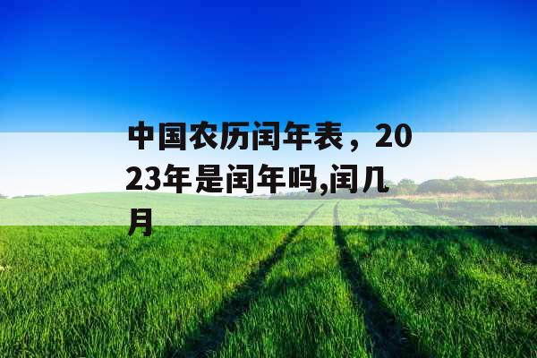 中国农历闰年表，2023年是闰年吗,闰几月