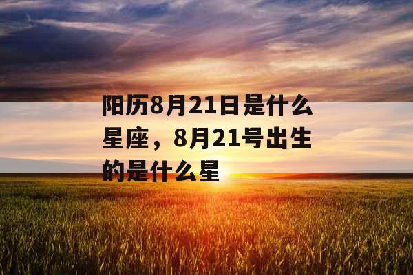 阳历8月21日是什么星座，8月21号出生的是什么星