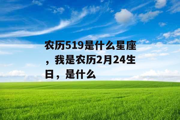 农历519是什么星座，我是农历2月24生日，是什么