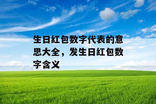 生日红包数字代表的意思大全，发生日红包数字含义
