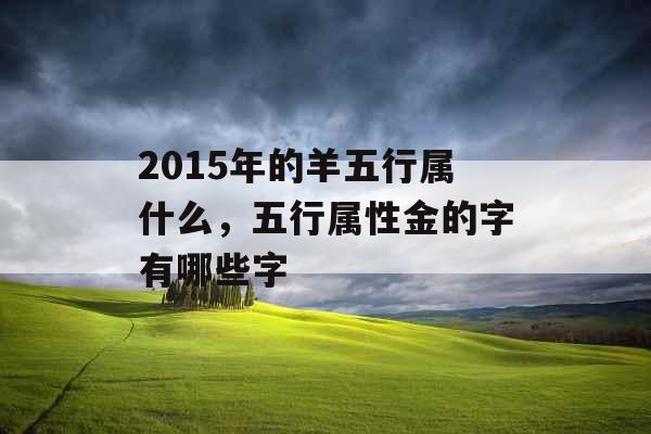 2015年的羊五行属什么，五行属性金的字有哪些字