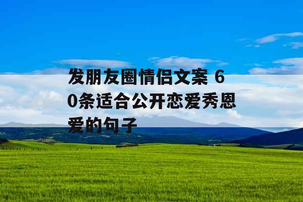 发朋友圈情侣文案 60条适合公开恋爱秀恩爱的句子