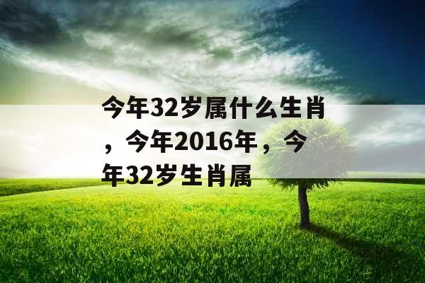 今年32岁属什么生肖，今年2016年，今年32岁生肖属