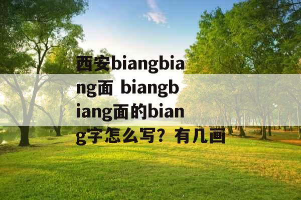 西安biangbiang面 biangbiang面的biang字怎么写？有几画