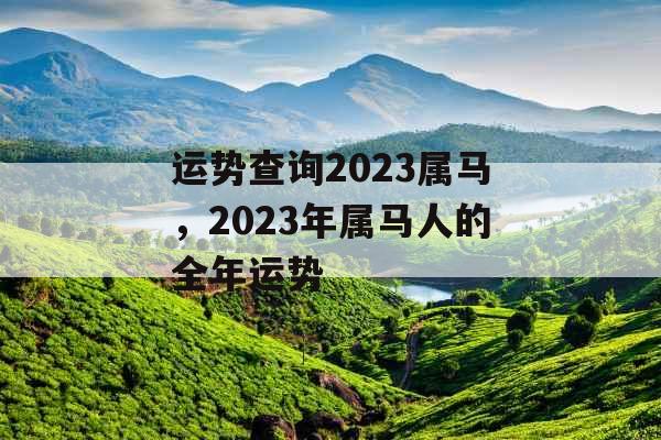 运势查询2023属马，2023年属马人的全年运势