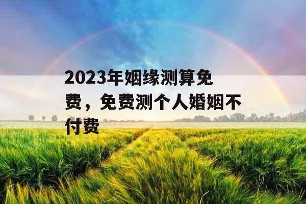 2023年姻缘测算免费，免费测个人婚姻不付费