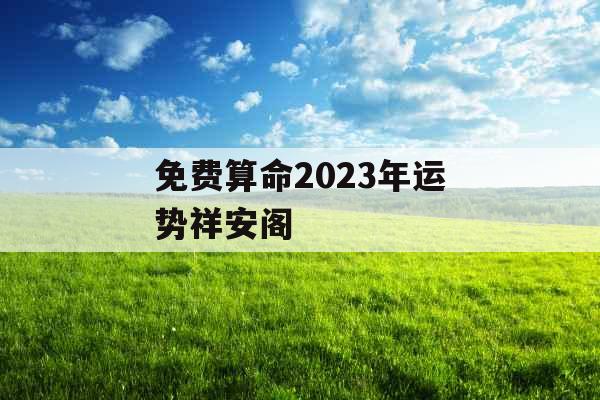 免费算命2023年运势祥安阁