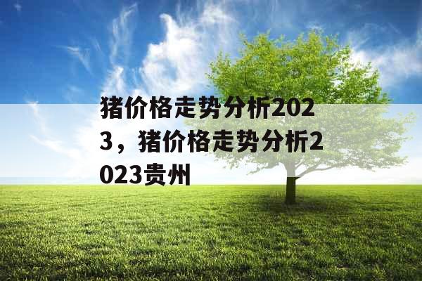 猪价格走势分析2023，猪价格走势分析2023贵州