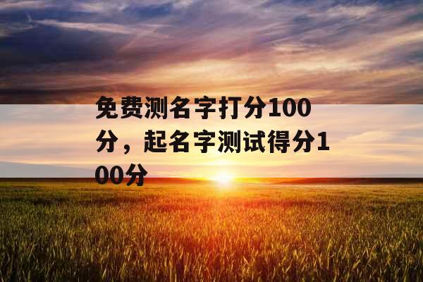 免费测名字打分100分，起名字测试得分100分