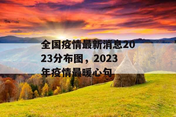 全国疫情最新消息2023分布图，2023年疫情最暖心句