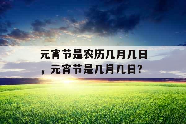 元宵节是农历几月几日，元宵节是几月几日？