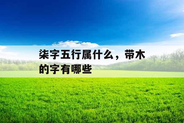 柒字五行属什么，带木的字有哪些