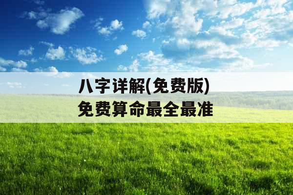 八字详解(免费版) 免费算命最全最准 八字详解(免费版) 免费算命最全最准