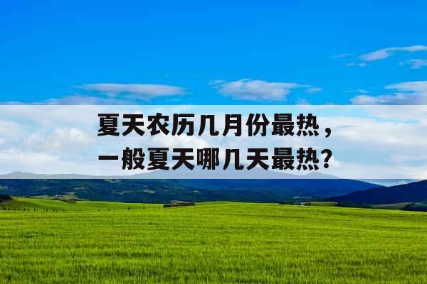 夏天农历几月份最热，一般夏天哪几天最热？