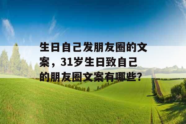 生日自己发朋友圈的文案,31岁生日致自己的朋友圈文案有哪些? 生日自己发朋友圈的文案,31岁生日致自己的朋友圈文案有哪些?