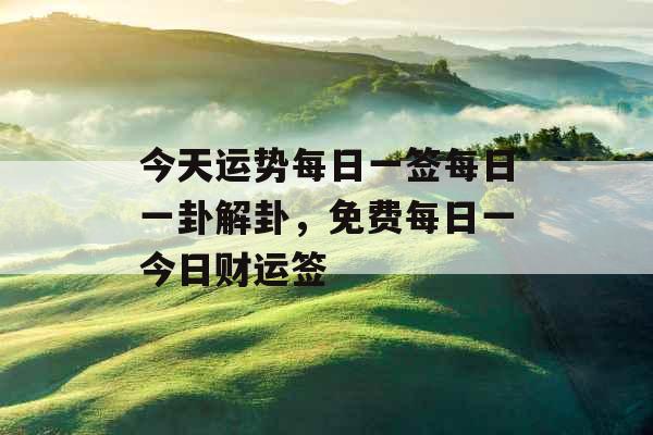 今天运势每日一签每日一卦解卦，免费每日一今日财运签