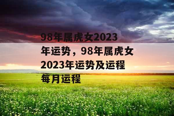 98年属虎女2023年运势，98年属虎女2023年运势及运程每月运程