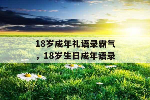 18岁成年礼语录霸气，18岁生日成年语录