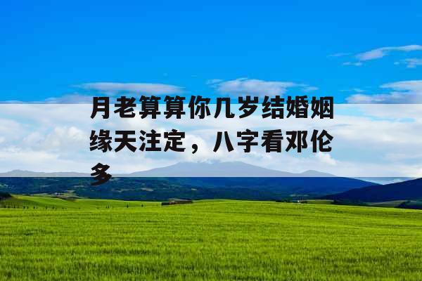 月老算算你几岁结婚姻缘天注定，八字看邓伦多