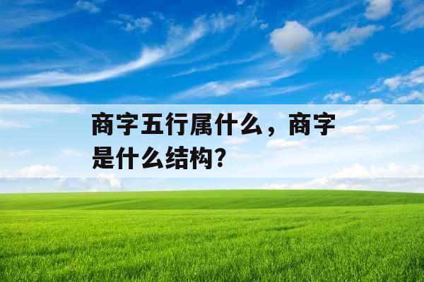 商字五行属什么，商字是什么结构？