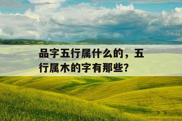 品字五行属什么的，五行属木的字有那些？