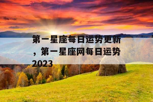 第一星座每日运势更新，第一星座网每日运势2023