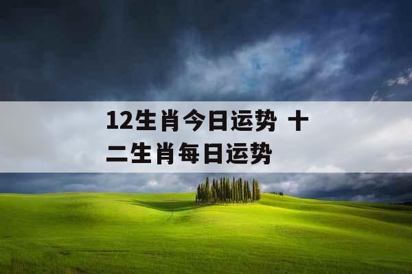 12生肖今日运势 十二生肖每日运势