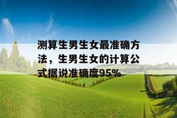 测算生男生女最准确方法,生男生女的计算公式据说准确度95% 测算生男生女最准确方法,生男生女的计算公式据说准确度95%