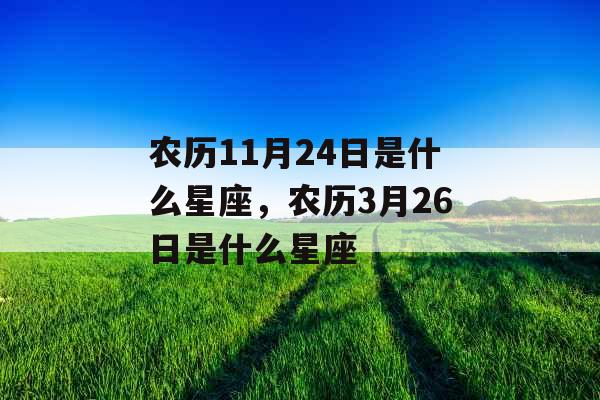 农历11月24日是什么星座，农历3月26日是什么星座