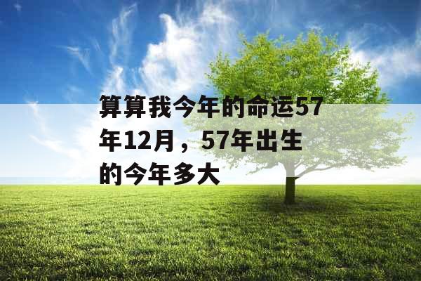 算算我今年的命运57年12月，57年出生的今年多大