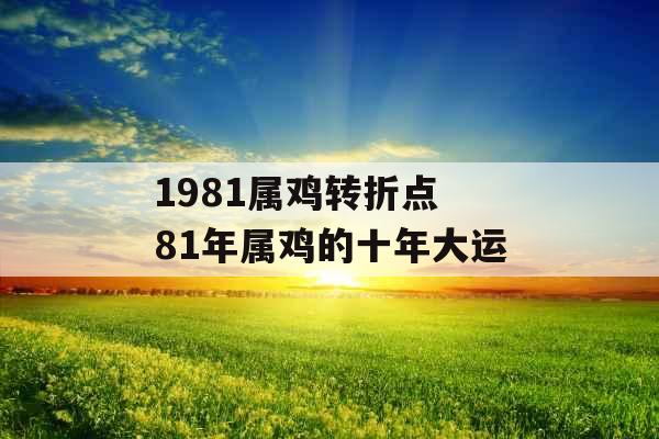 1981属鸡转折点 81年属鸡的十年大运 1981属鸡转折点 81年属鸡的十年大运