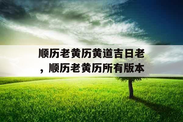 顺历老黄历黄道吉日老，顺历老黄历所有版本