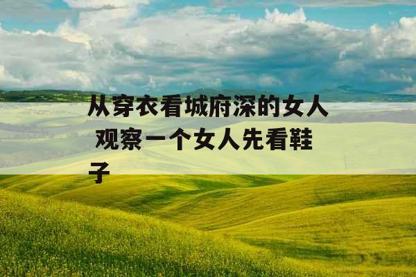 从穿衣看城府深的女人 观察一个女人先看鞋子