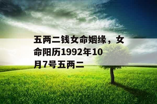 五两二钱女命姻缘,女命阳历1992年10月7号五两二 五两二钱女命姻缘,女命阳历1992年10月7号五两二