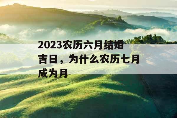 2023农历六月结婚吉日，为什么农历七月成为月