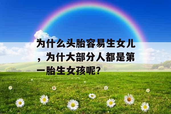 为什么头胎容易生女儿，为什大部分人都是第一胎生女孩呢？