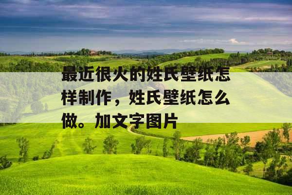 最近很火的姓氏壁纸怎样制作，姓氏壁纸怎么做。加文字图片