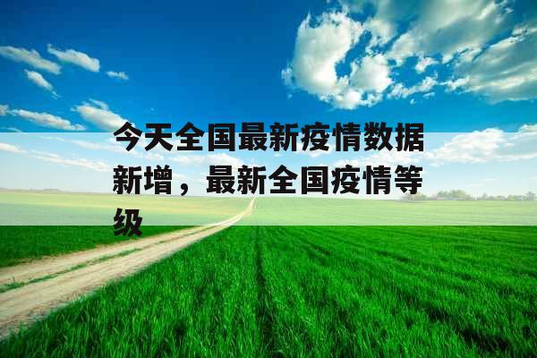 今天全国最新疫情数据新增，最新全国疫情等级