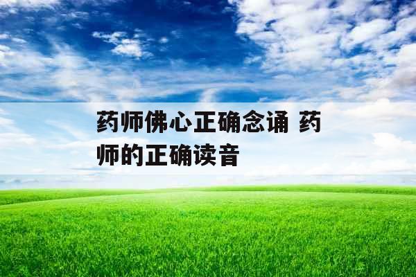 药师佛心正确念诵 药师的正确读音 药师佛心正确念诵 药师的正确读音