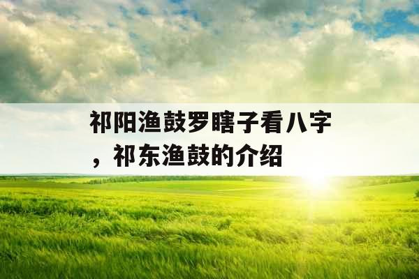 祁阳渔鼓罗瞎子看八字，祁东渔鼓的介绍