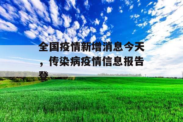 全国疫情新增消息今天，传染病疫情信息报告登