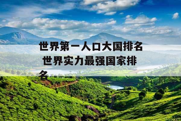 世界第一人口大国排名 世界实力最强国家排名